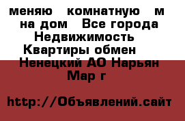 меняю 2-комнатную 54м2 на дом - Все города Недвижимость » Квартиры обмен   . Ненецкий АО,Нарьян-Мар г.